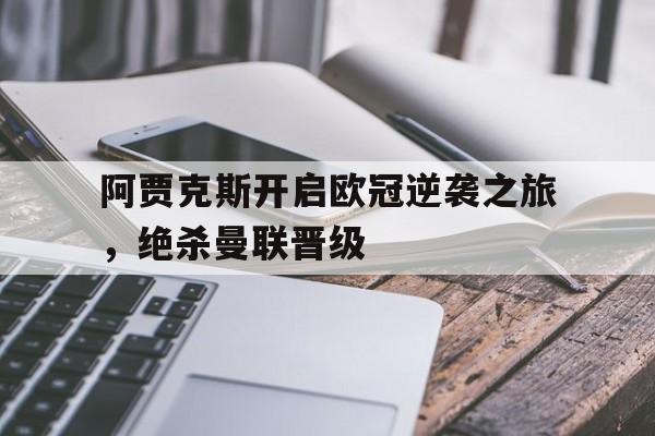 阿贾克斯开启欧冠逆袭之旅，绝杀曼联晋级