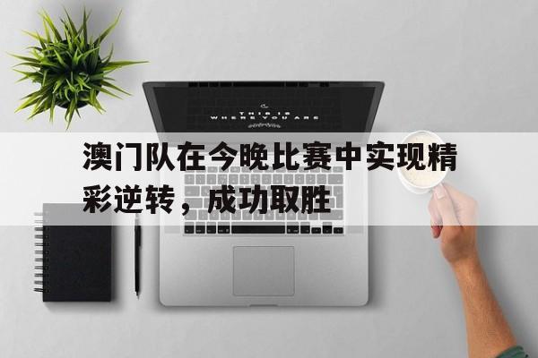 澳门队在今晚比赛中实现精彩逆转，成功取胜