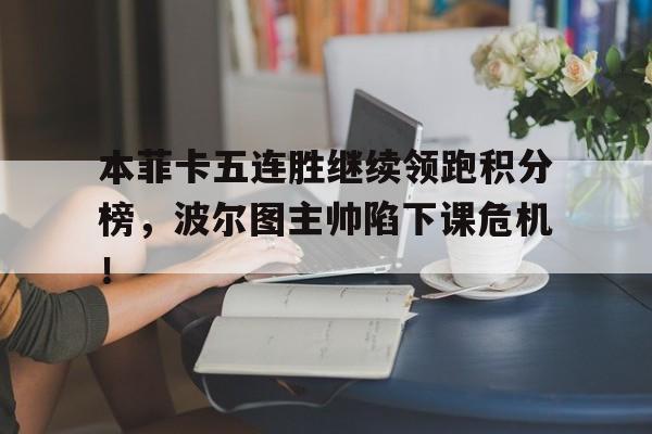 本菲卡五连胜继续领跑积分榜，波尔图主帅陷下课危机！
